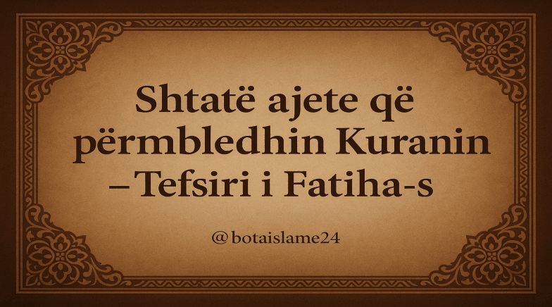Shtatë ajete që përmbledhin Kuranin – Tefsiri i Fatiha-s